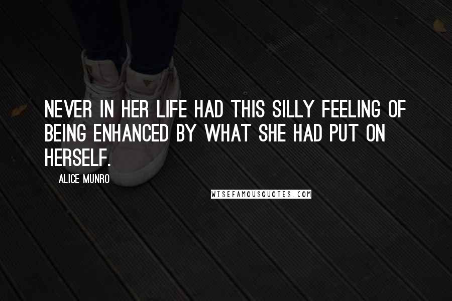 Alice Munro Quotes: Never in her life had this silly feeling of being enhanced by what she had put on herself.