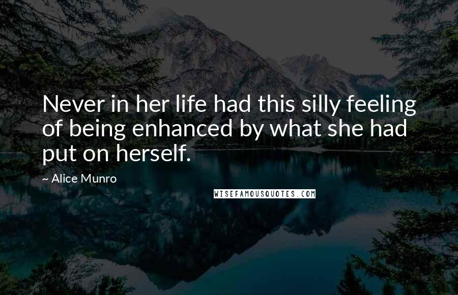Alice Munro Quotes: Never in her life had this silly feeling of being enhanced by what she had put on herself.