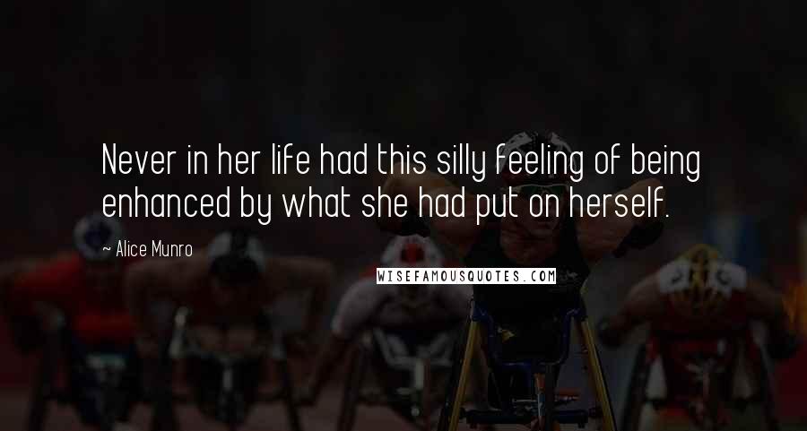 Alice Munro Quotes: Never in her life had this silly feeling of being enhanced by what she had put on herself.