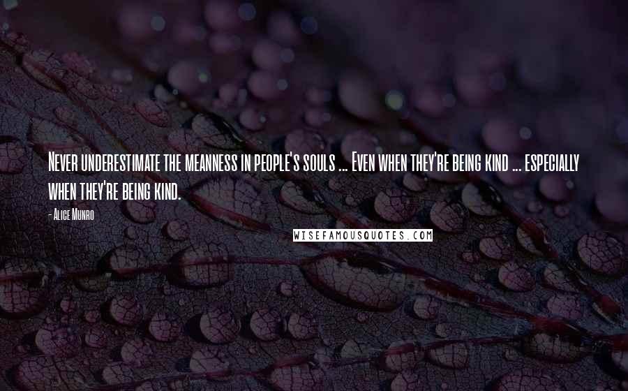 Alice Munro Quotes: Never underestimate the meanness in people's souls ... Even when they're being kind ... especially when they're being kind.