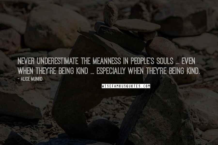 Alice Munro Quotes: Never underestimate the meanness in people's souls ... Even when they're being kind ... especially when they're being kind.
