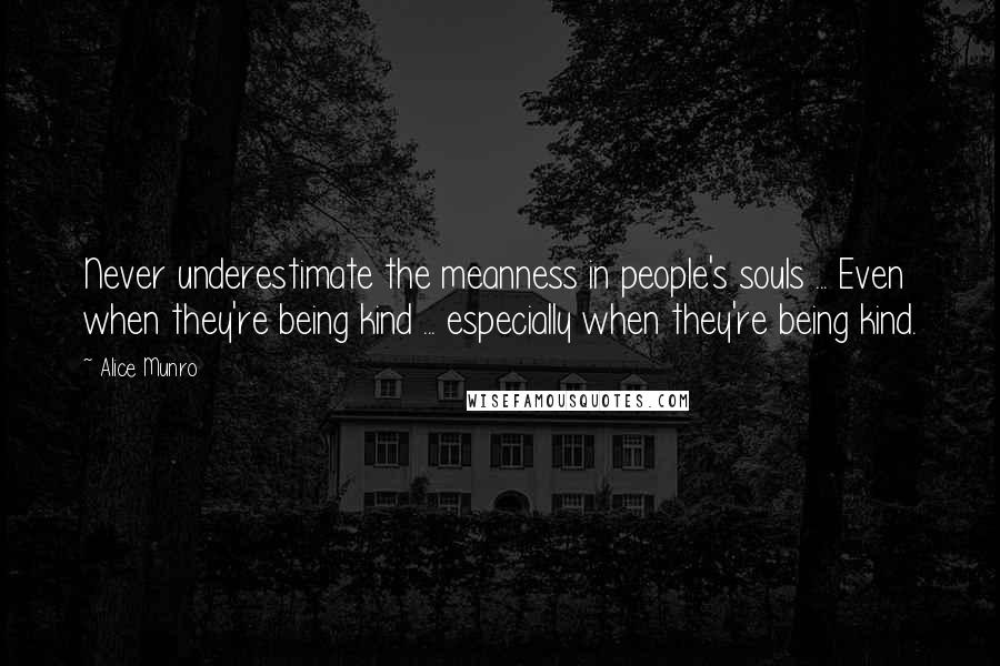 Alice Munro Quotes: Never underestimate the meanness in people's souls ... Even when they're being kind ... especially when they're being kind.