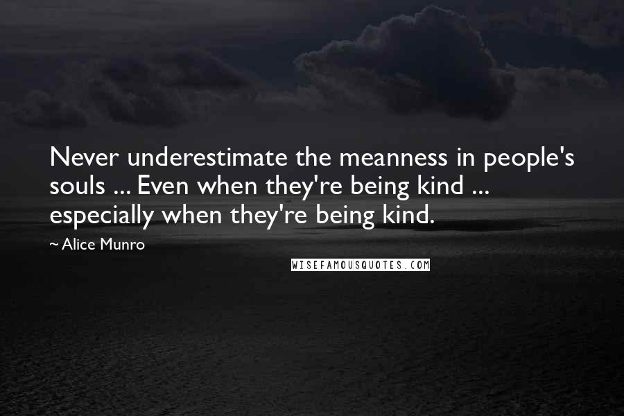 Alice Munro Quotes: Never underestimate the meanness in people's souls ... Even when they're being kind ... especially when they're being kind.