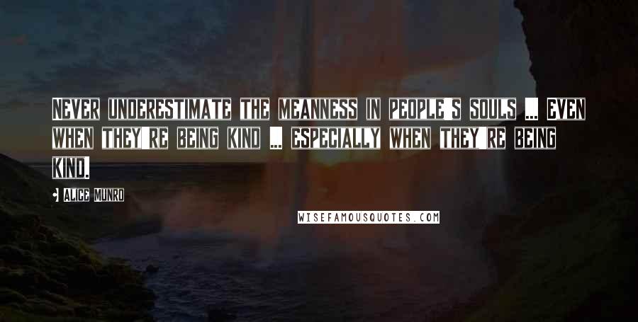 Alice Munro Quotes: Never underestimate the meanness in people's souls ... Even when they're being kind ... especially when they're being kind.