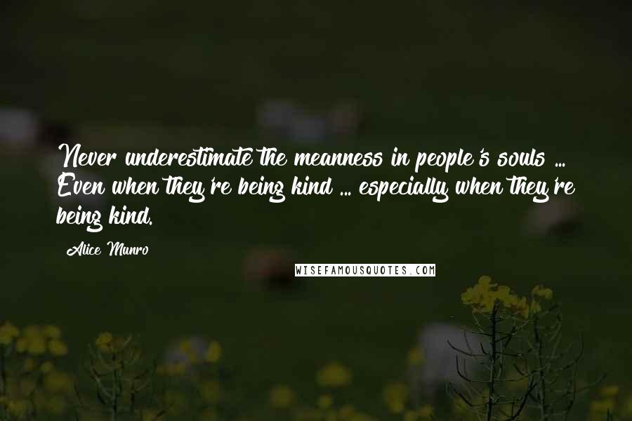 Alice Munro Quotes: Never underestimate the meanness in people's souls ... Even when they're being kind ... especially when they're being kind.