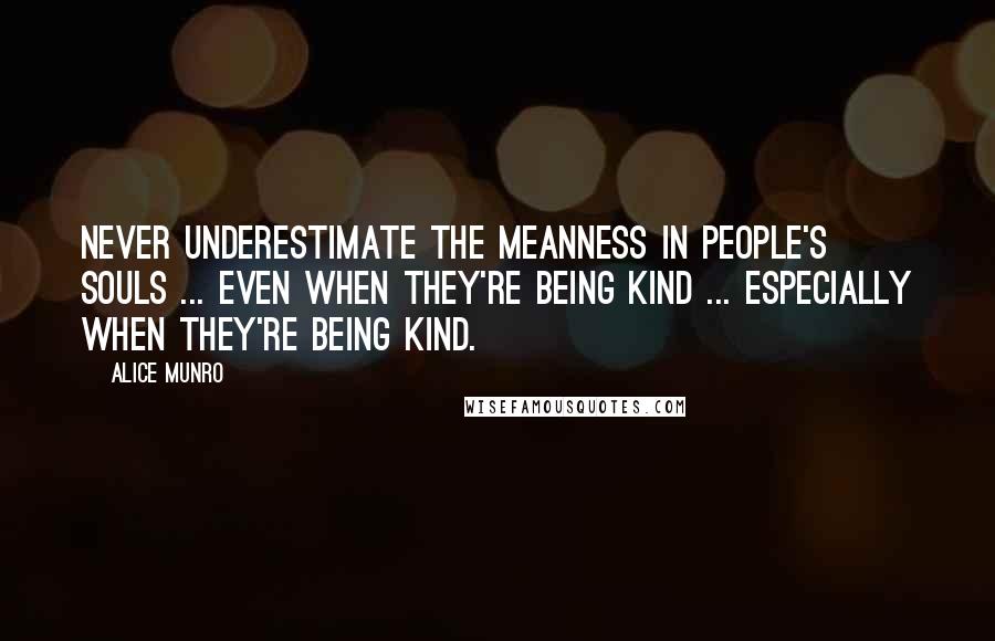 Alice Munro Quotes: Never underestimate the meanness in people's souls ... Even when they're being kind ... especially when they're being kind.