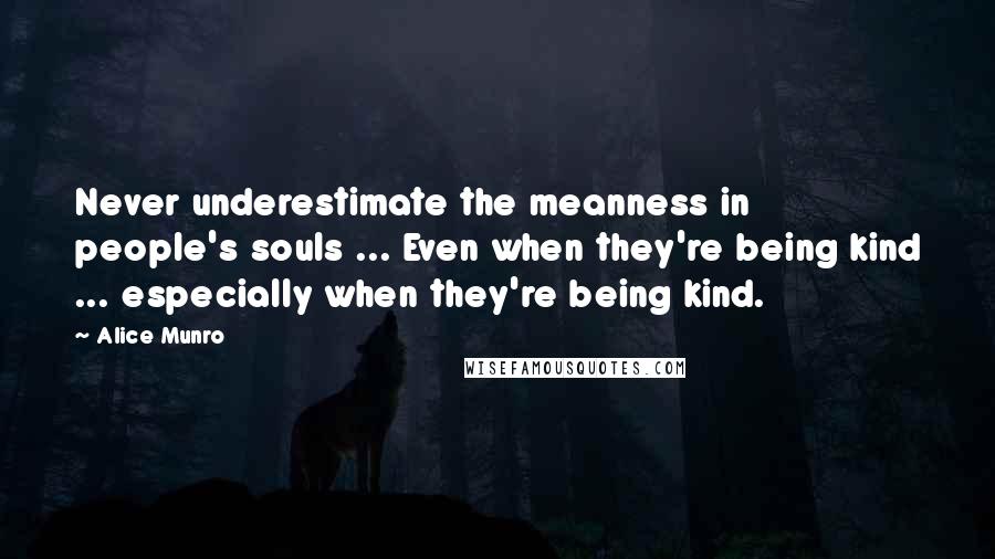 Alice Munro Quotes: Never underestimate the meanness in people's souls ... Even when they're being kind ... especially when they're being kind.