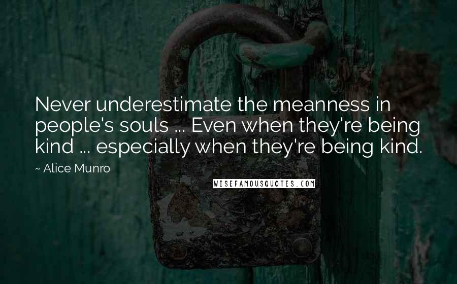 Alice Munro Quotes: Never underestimate the meanness in people's souls ... Even when they're being kind ... especially when they're being kind.