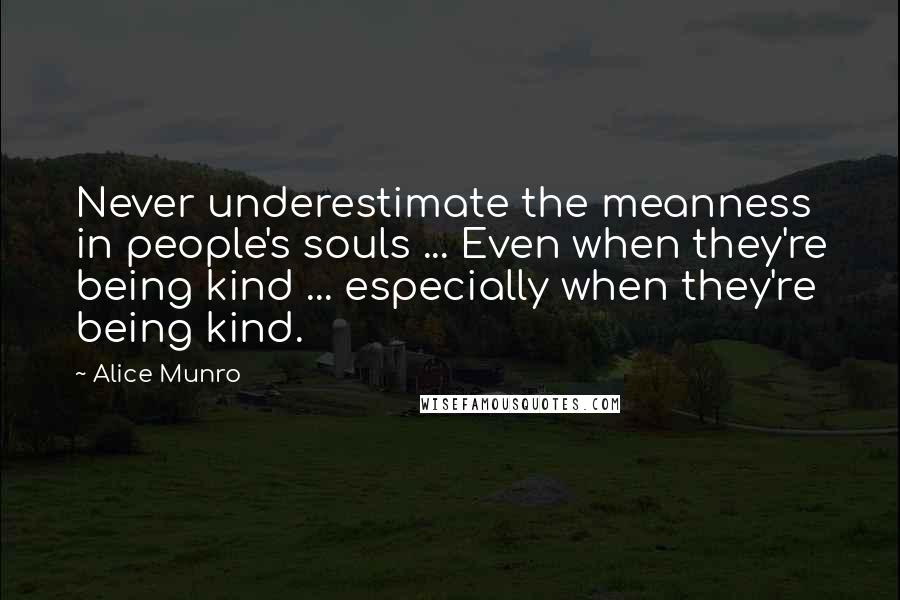 Alice Munro Quotes: Never underestimate the meanness in people's souls ... Even when they're being kind ... especially when they're being kind.