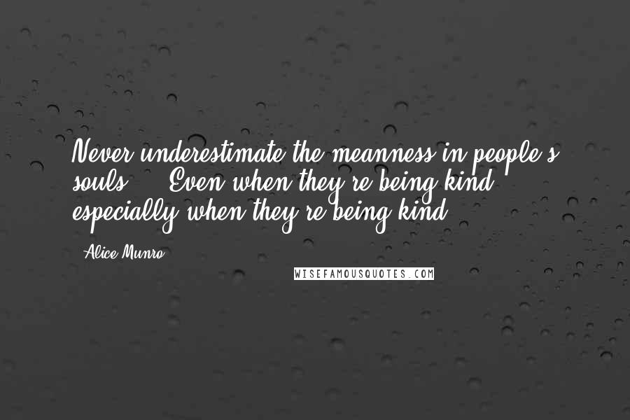 Alice Munro Quotes: Never underestimate the meanness in people's souls ... Even when they're being kind ... especially when they're being kind.
