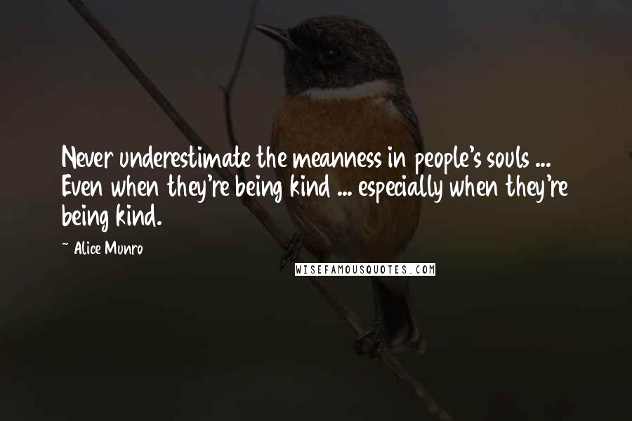 Alice Munro Quotes: Never underestimate the meanness in people's souls ... Even when they're being kind ... especially when they're being kind.