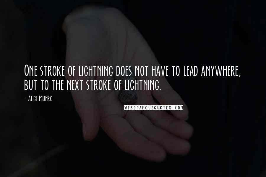 Alice Munro Quotes: One stroke of lightning does not have to lead anywhere, but to the next stroke of lightning.