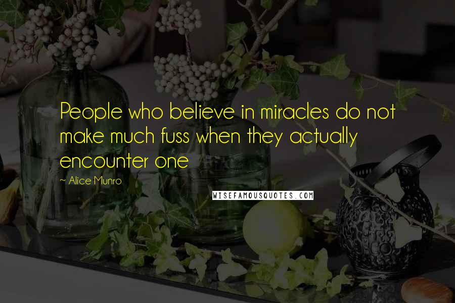 Alice Munro Quotes: People who believe in miracles do not make much fuss when they actually encounter one