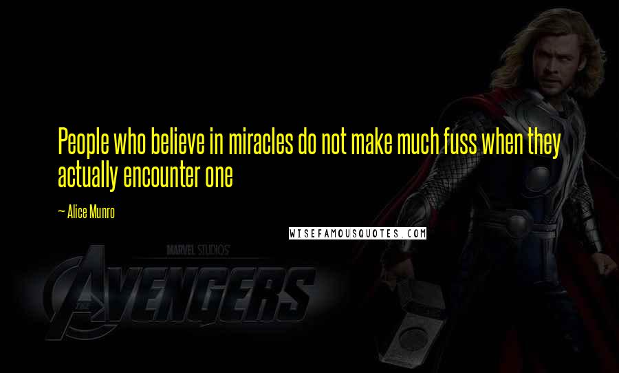 Alice Munro Quotes: People who believe in miracles do not make much fuss when they actually encounter one