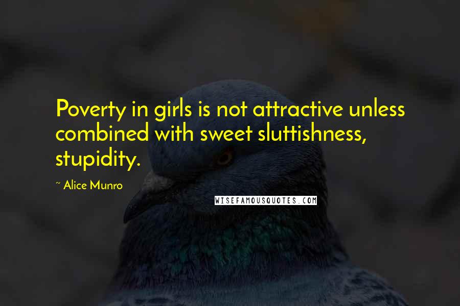 Alice Munro Quotes: Poverty in girls is not attractive unless combined with sweet sluttishness, stupidity.