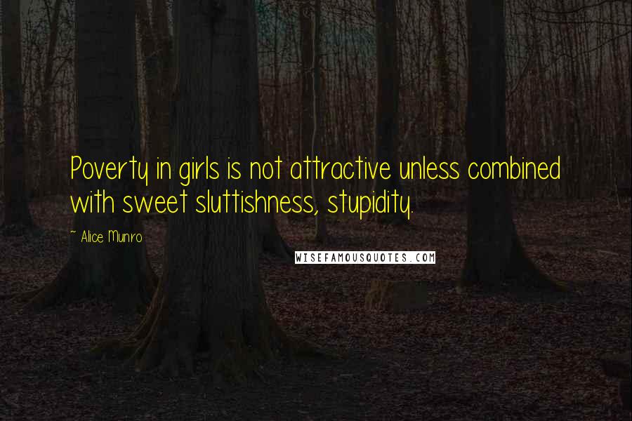 Alice Munro Quotes: Poverty in girls is not attractive unless combined with sweet sluttishness, stupidity.