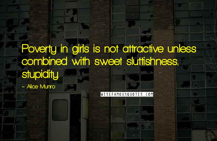 Alice Munro Quotes: Poverty in girls is not attractive unless combined with sweet sluttishness, stupidity.