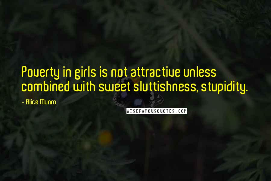 Alice Munro Quotes: Poverty in girls is not attractive unless combined with sweet sluttishness, stupidity.