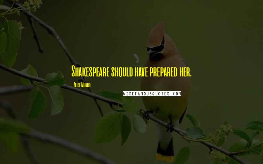 Alice Munro Quotes: Shakespeare should have prepared her.