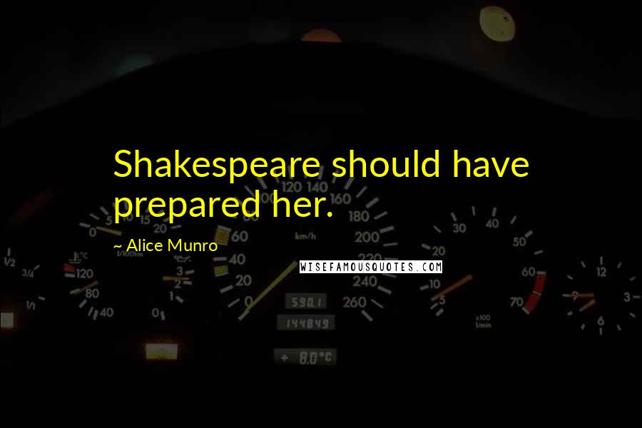 Alice Munro Quotes: Shakespeare should have prepared her.