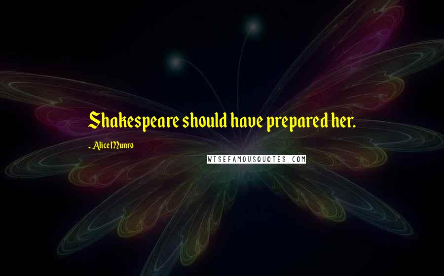 Alice Munro Quotes: Shakespeare should have prepared her.