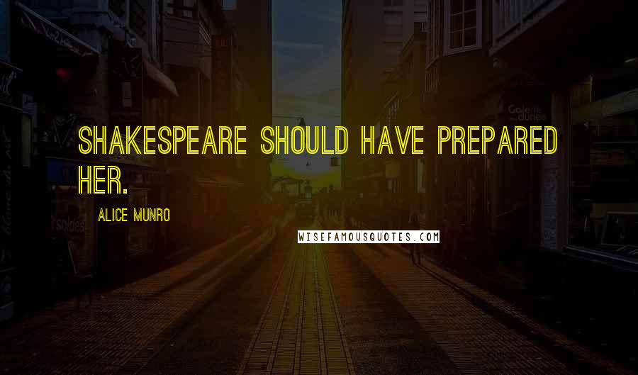 Alice Munro Quotes: Shakespeare should have prepared her.