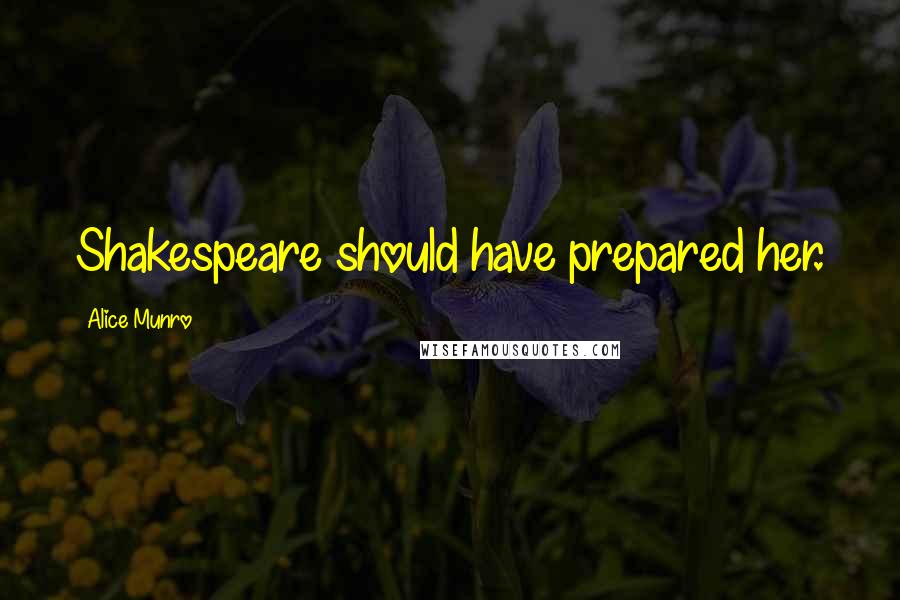 Alice Munro Quotes: Shakespeare should have prepared her.
