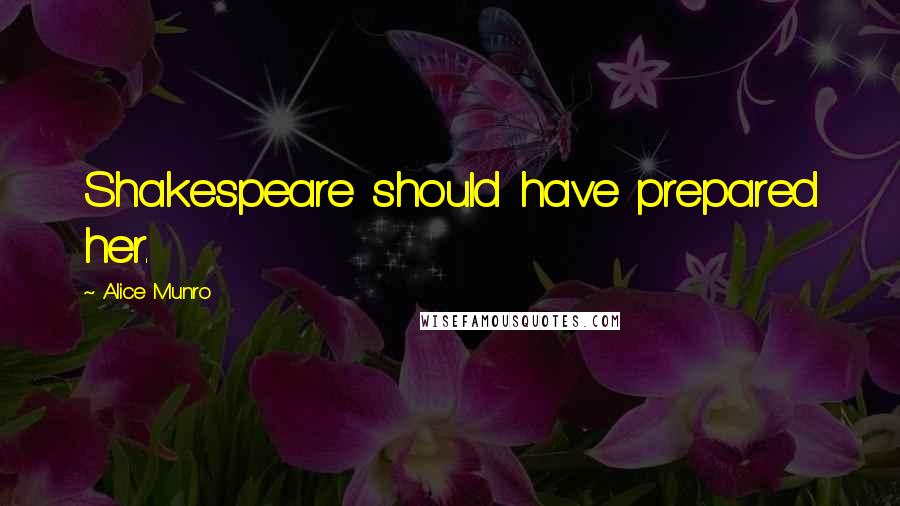 Alice Munro Quotes: Shakespeare should have prepared her.