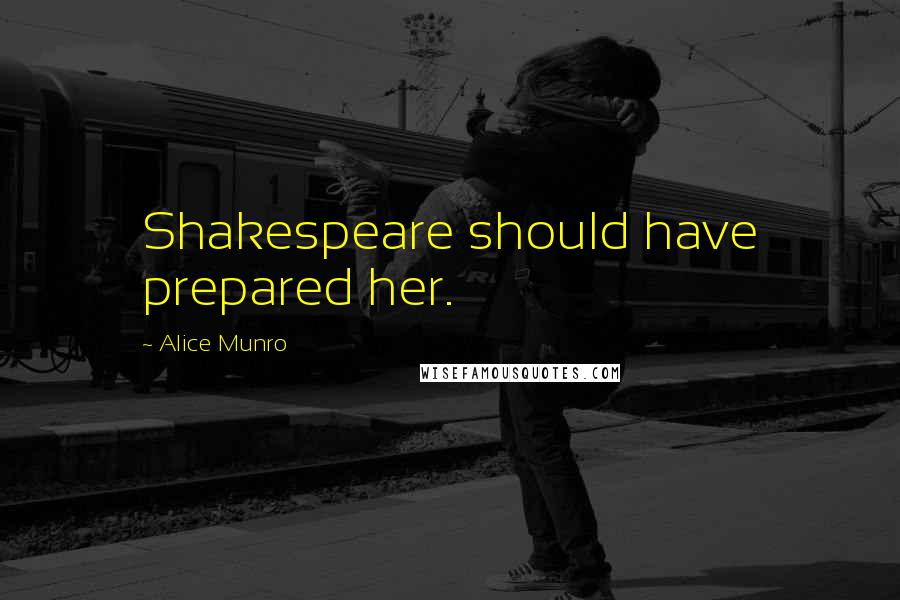 Alice Munro Quotes: Shakespeare should have prepared her.