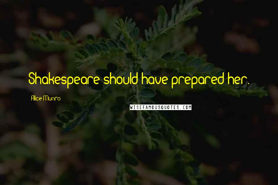 Alice Munro Quotes: Shakespeare should have prepared her.