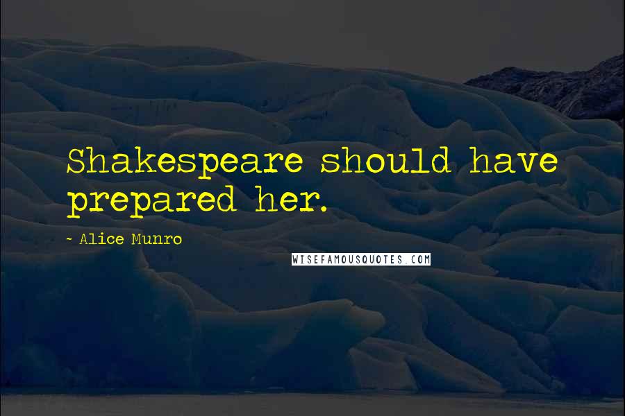 Alice Munro Quotes: Shakespeare should have prepared her.