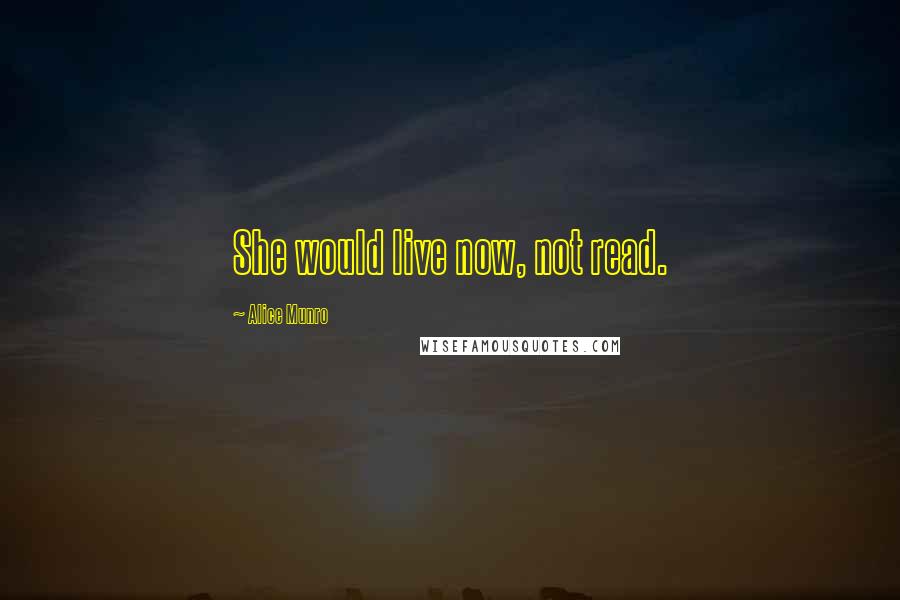 Alice Munro Quotes: She would live now, not read.