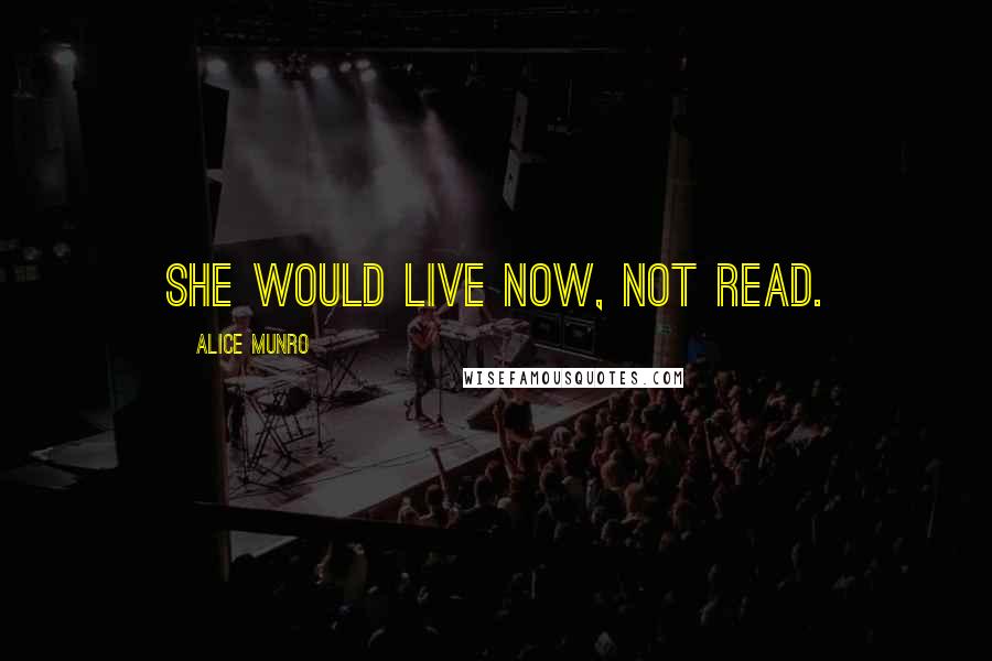 Alice Munro Quotes: She would live now, not read.