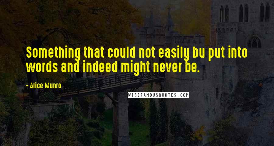 Alice Munro Quotes: Something that could not easily bu put into words and indeed might never be.