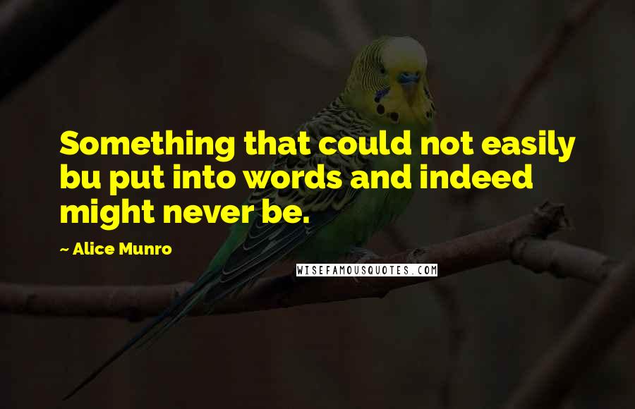 Alice Munro Quotes: Something that could not easily bu put into words and indeed might never be.