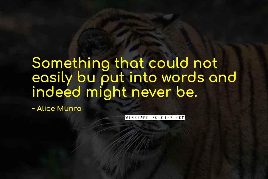 Alice Munro Quotes: Something that could not easily bu put into words and indeed might never be.