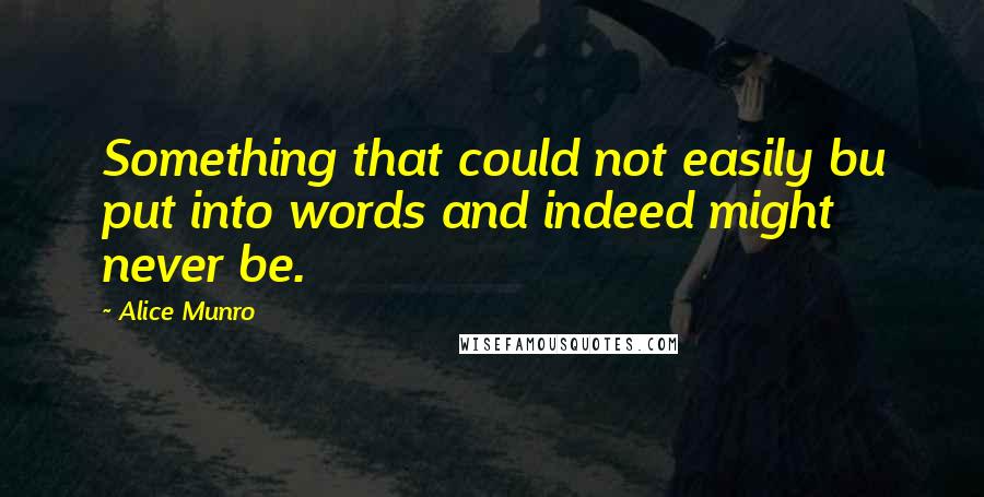 Alice Munro Quotes: Something that could not easily bu put into words and indeed might never be.