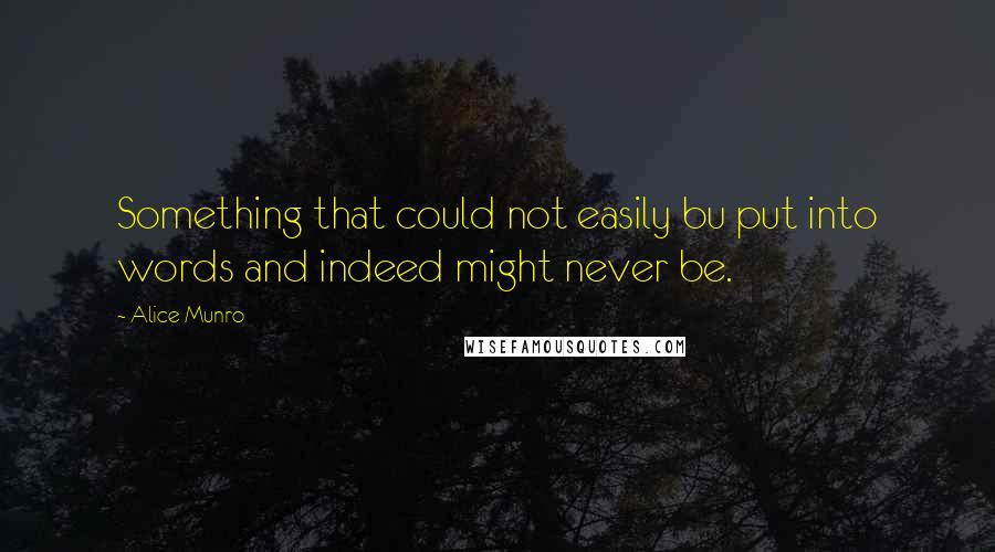 Alice Munro Quotes: Something that could not easily bu put into words and indeed might never be.