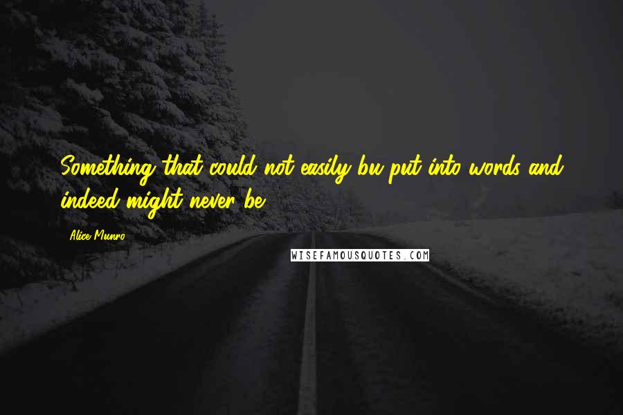 Alice Munro Quotes: Something that could not easily bu put into words and indeed might never be.