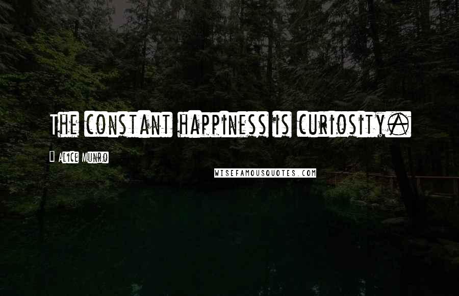 Alice Munro Quotes: The constant happiness is curiosity.