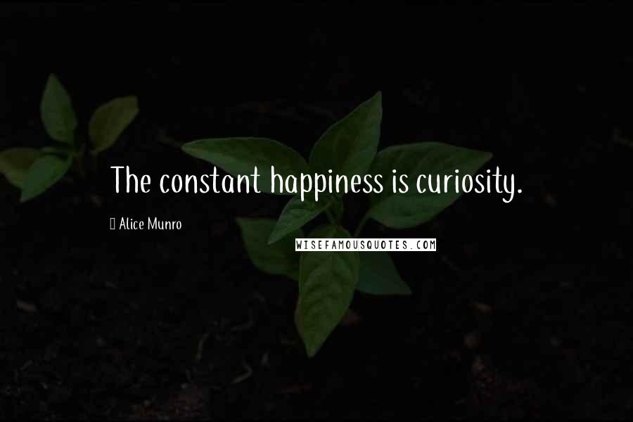 Alice Munro Quotes: The constant happiness is curiosity.