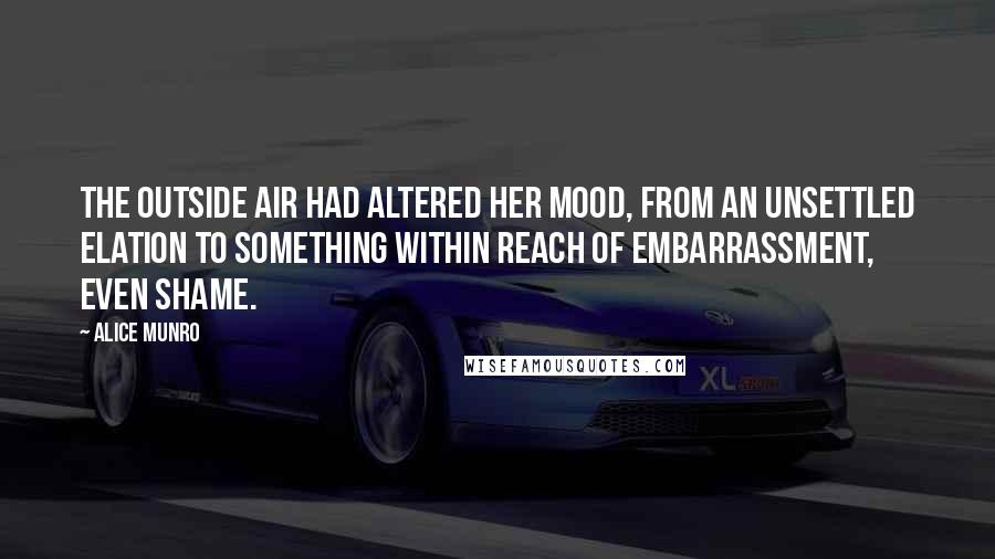 Alice Munro Quotes: The outside air had altered her mood, from an unsettled elation to something within reach of embarrassment, even shame.