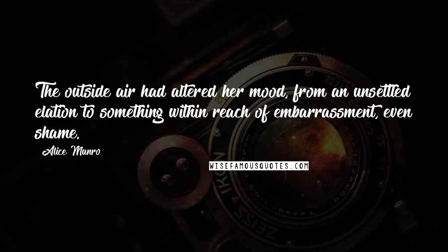 Alice Munro Quotes: The outside air had altered her mood, from an unsettled elation to something within reach of embarrassment, even shame.