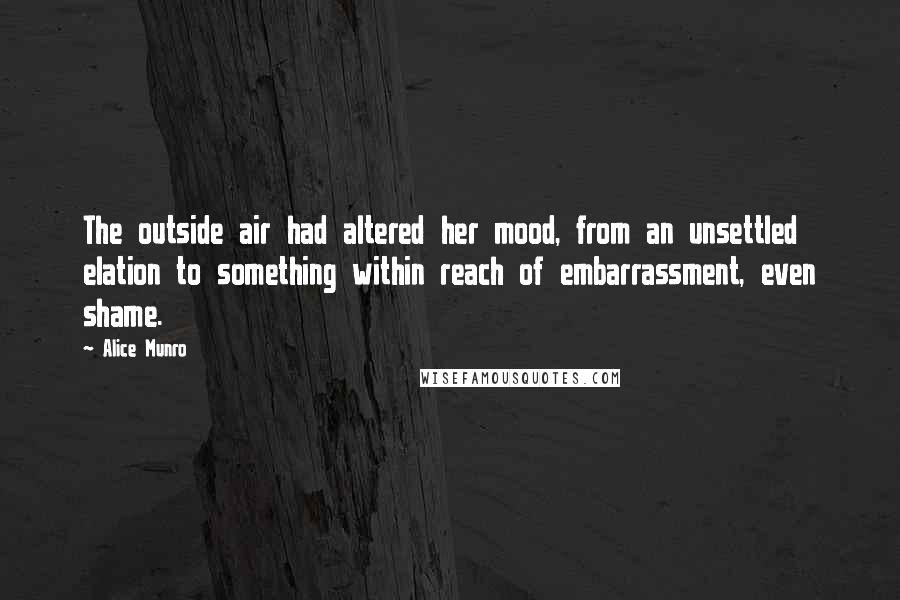 Alice Munro Quotes: The outside air had altered her mood, from an unsettled elation to something within reach of embarrassment, even shame.