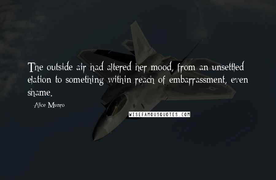 Alice Munro Quotes: The outside air had altered her mood, from an unsettled elation to something within reach of embarrassment, even shame.