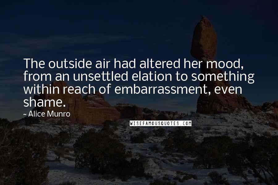 Alice Munro Quotes: The outside air had altered her mood, from an unsettled elation to something within reach of embarrassment, even shame.