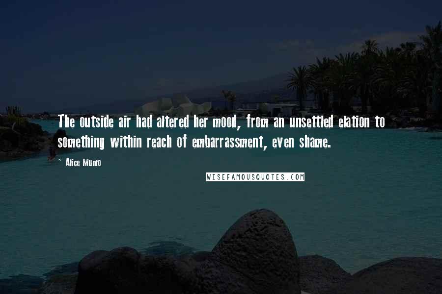 Alice Munro Quotes: The outside air had altered her mood, from an unsettled elation to something within reach of embarrassment, even shame.