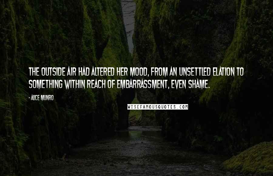 Alice Munro Quotes: The outside air had altered her mood, from an unsettled elation to something within reach of embarrassment, even shame.
