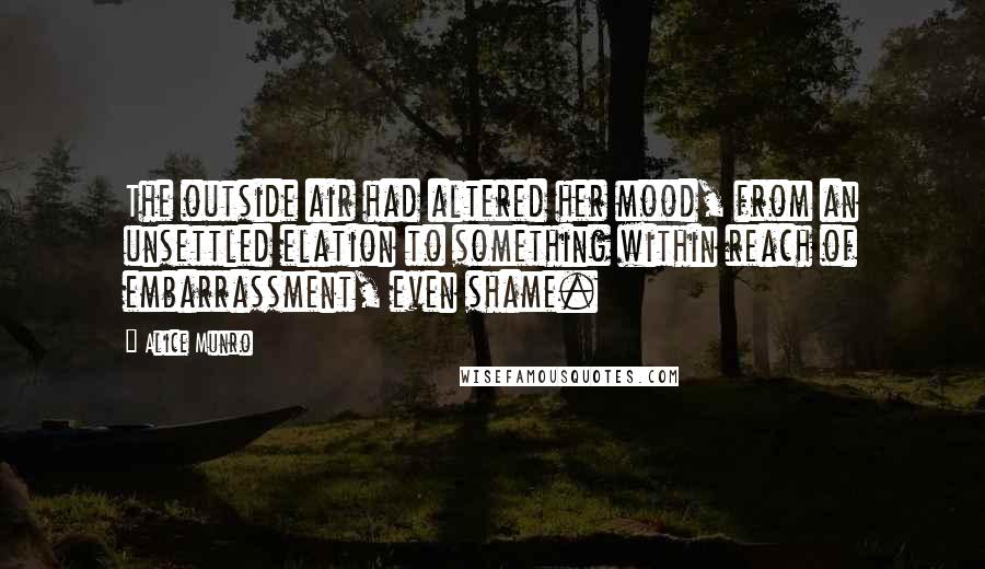 Alice Munro Quotes: The outside air had altered her mood, from an unsettled elation to something within reach of embarrassment, even shame.