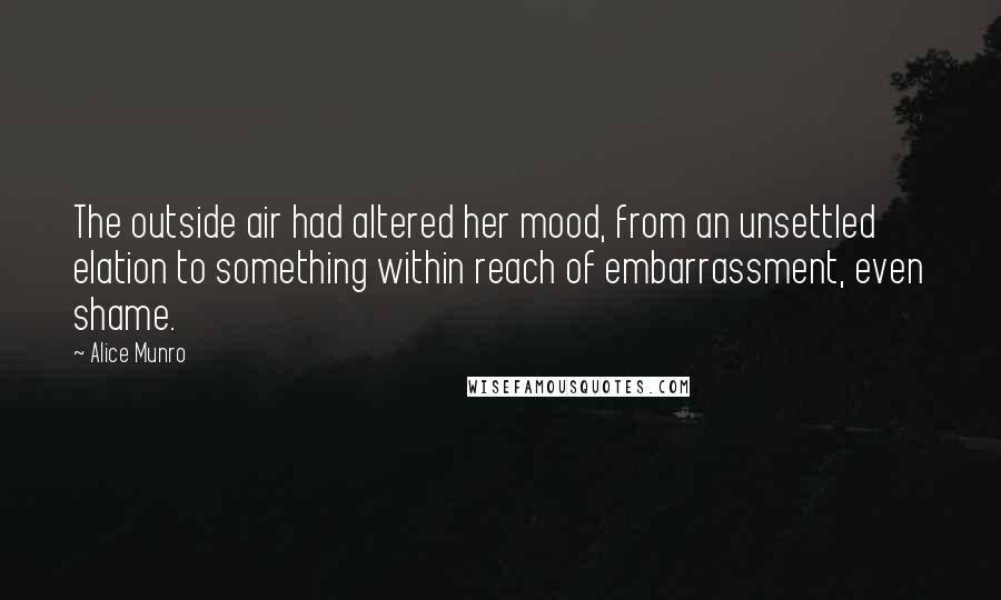Alice Munro Quotes: The outside air had altered her mood, from an unsettled elation to something within reach of embarrassment, even shame.